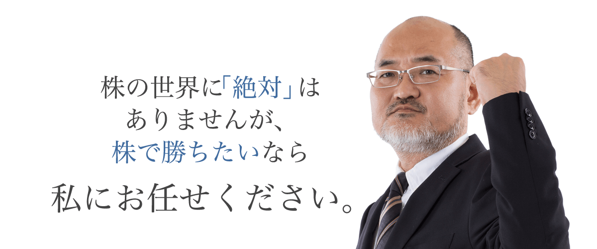 株の世界に「絶対」はありませんが、株で勝ちたいなら私にお任せください。